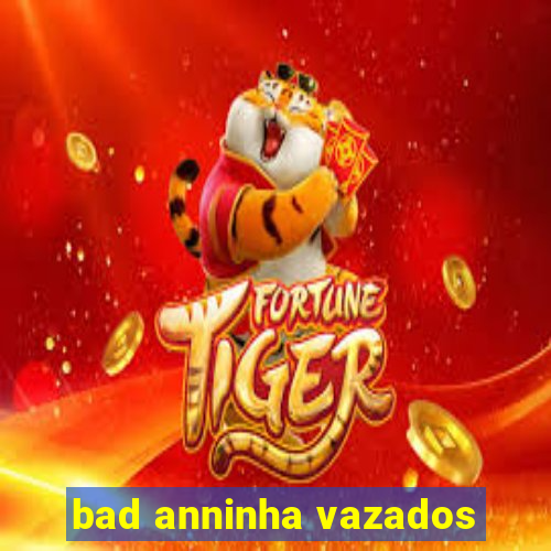 bad anninha vazados